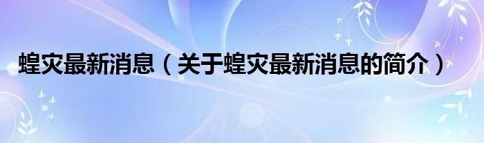 蝗灾最新消息(关于蝗灾最新消息的简介)