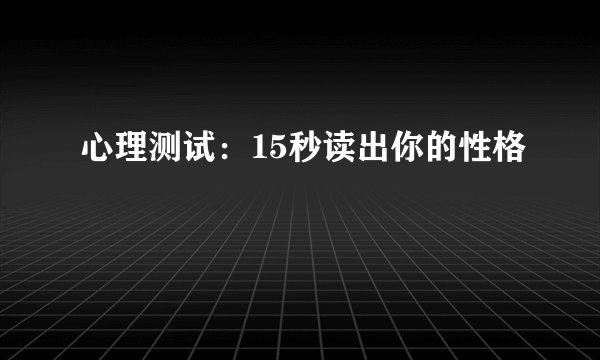 心理测试:15秒读出你的性格