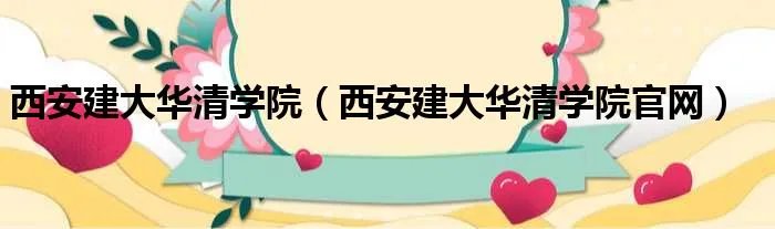 西安建大华清学院(西安建大华清学院官网)